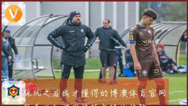 踩坑之后我才懂得的博澳体育官网新手必知游戏技巧与玩法体验