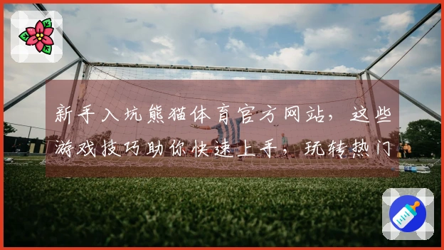 新手入坑熊猫体育官方网站，这些游戏技巧助你快速上手，玩转热门赛事！