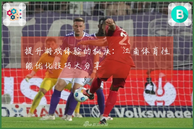 提升游戏体验的秘诀：江南体育性能优化技巧大分享