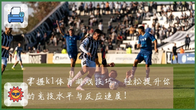 掌握k1体育游戏技巧，轻松提升你的竞技水平与反应速度！