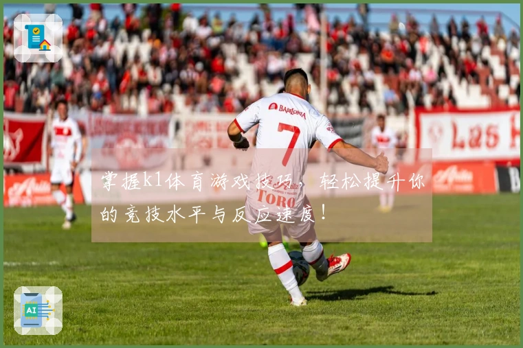 掌握k1体育游戏技巧，轻松提升你的竞技水平与反应速度！