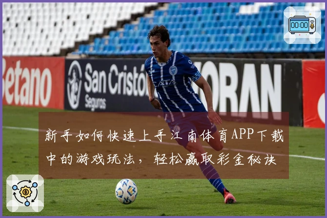 新手如何快速上手江南体育APP下载中的游戏玩法，轻松赢取彩金秘诀分享