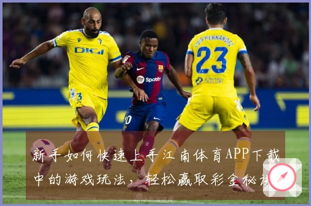 新手如何快速上手江南体育APP下载中的游戏玩法，轻松赢取彩金秘诀分享