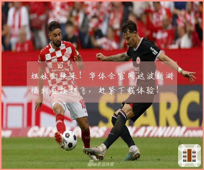 姐妹们快来！华体会官网这波新游福利直接起飞，赶紧下载体验！
