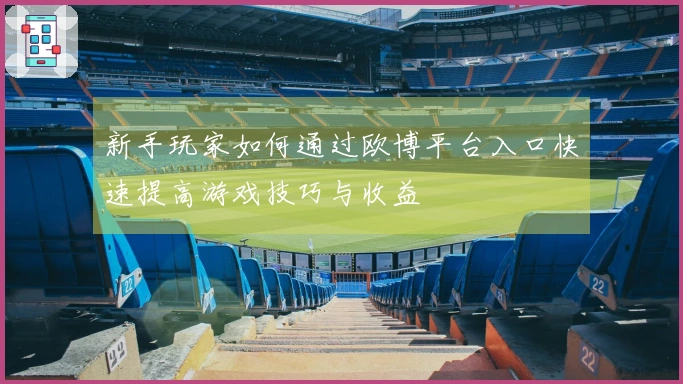 新手玩家如何通过欧博平台入口快速提高游戏技巧与收益