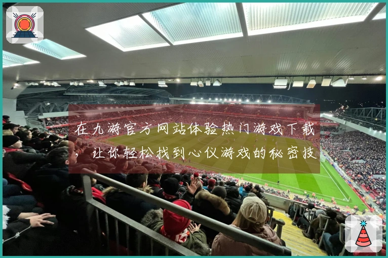 在九游官方网站体验热门游戏下载，让你轻松找到心仪游戏的秘密技巧