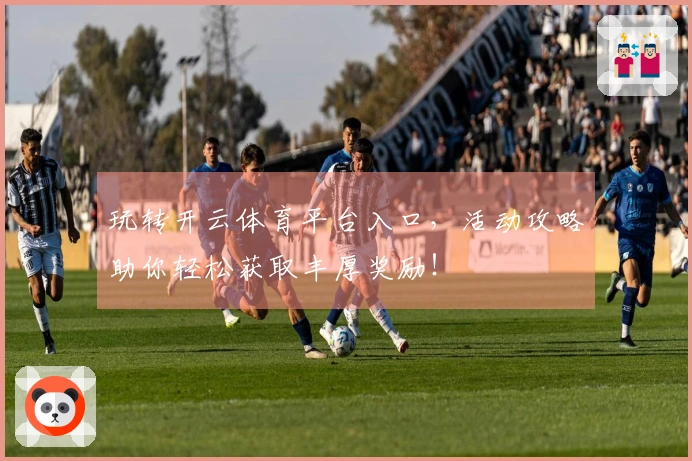 玩转开云体育平台入口，活动攻略助你轻松获取丰厚奖励！