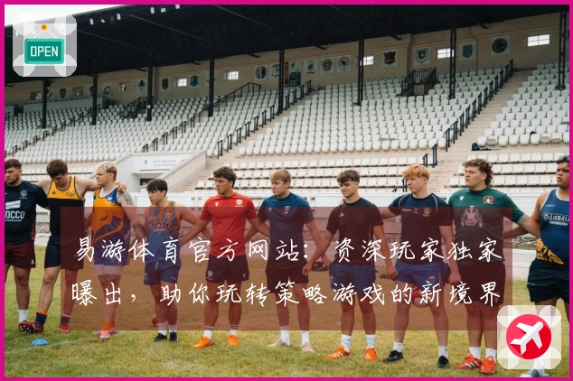 易游体育官方网站：资深玩家独家曝出，助你玩转策略游戏的新境界！