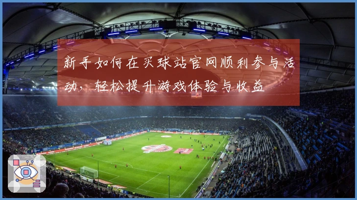 新手如何在买球站官网顺利参与活动，轻松提升游戏体验与收益