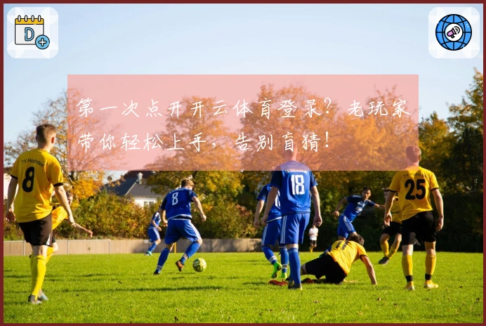 第一次点开开云体育登录？老玩家带你轻松上手，告别盲猜！